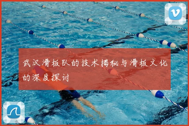 武汉滑板队的技术揭秘与滑板文化的深度探讨