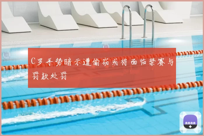 C罗手势暗示遭偷窃或将面临禁赛与罚款处罚