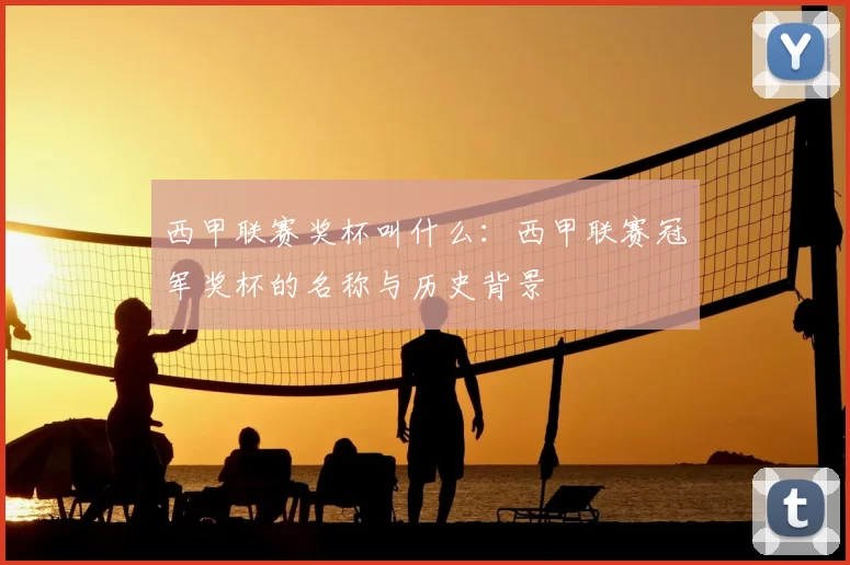 西甲联赛奖杯叫什么：西甲联赛冠军奖杯的名称与历史背景