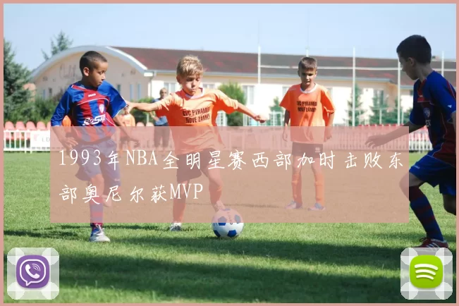 1993年NBA全明星赛西部加时击败东部奥尼尔获MVP