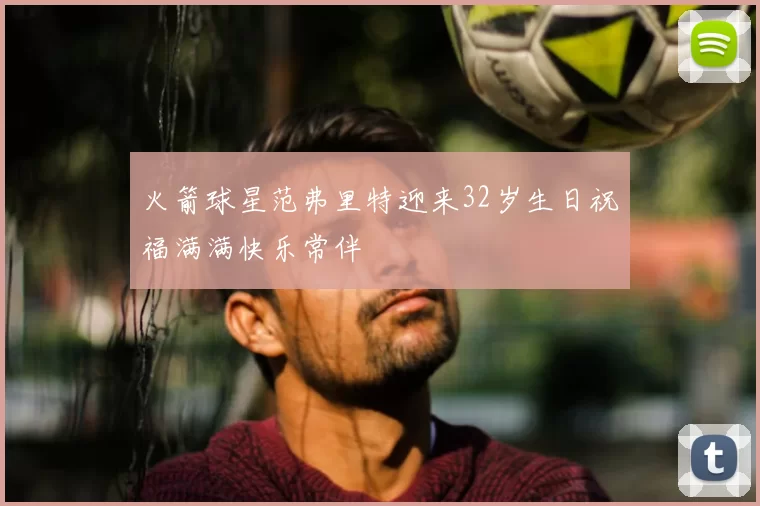 火箭球星范弗里特迎来32岁生日祝福满满快乐常伴