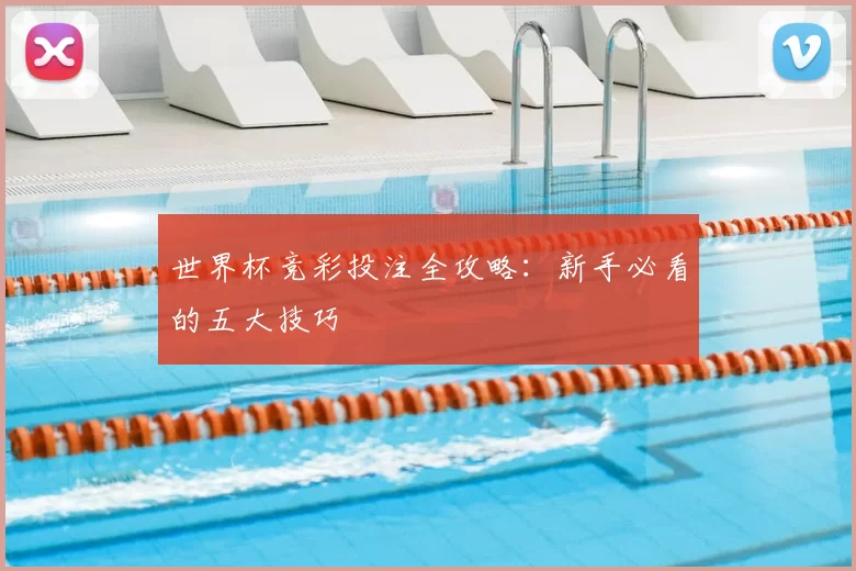 世界杯竞彩投注全攻略：新手必看的五大技巧