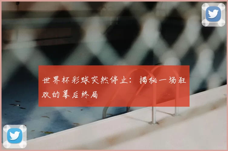 世界杯彩球突然停止：揭秘一场狂欢的幕后终局