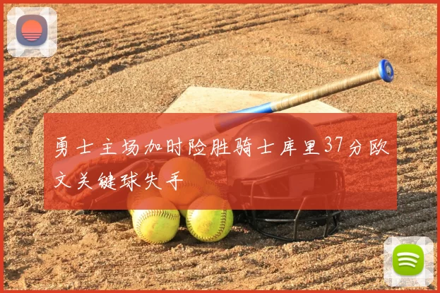 勇士主场加时险胜骑士库里37分欧文关键球失手