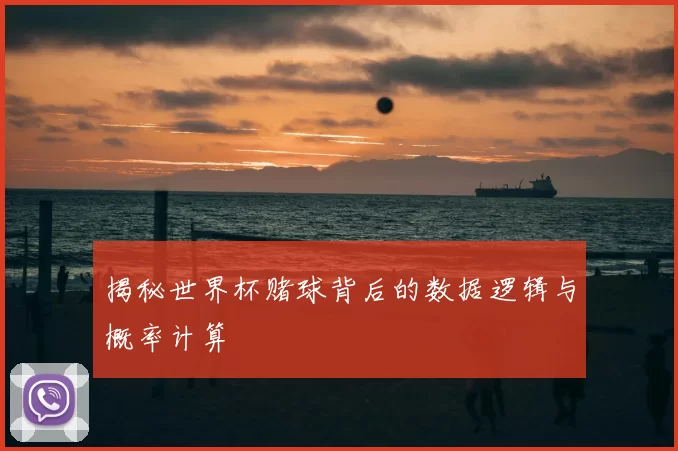 揭秘世界杯赌球背后的数据逻辑与概率计算