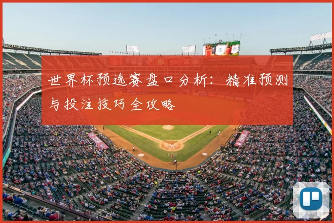 世界杯预选赛盘口分析:精准预测与投注技巧全攻略