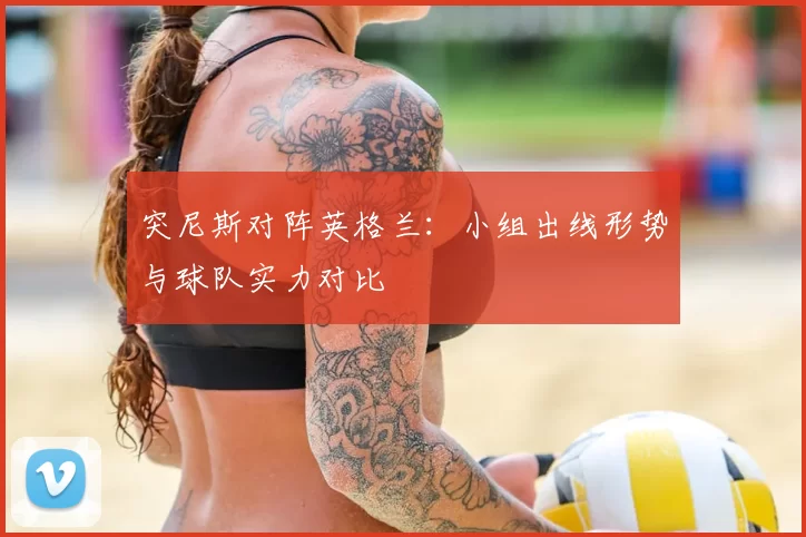 突尼斯对阵英格兰:小组出线形势与球队实力对比