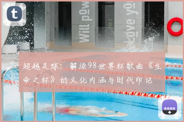 超越足球:解读98世界杯歌曲《生命之杯》的文化内涵与时代印记