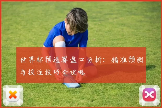 世界杯预选赛盘口分析：精准预测与投注技巧全攻略