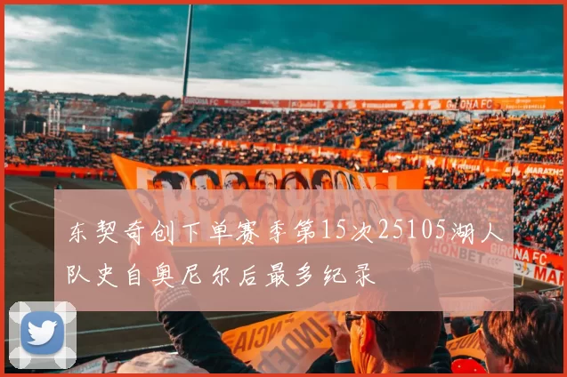 东契奇创下单赛季第15次25105湖人队史自奥尼尔后最多纪录