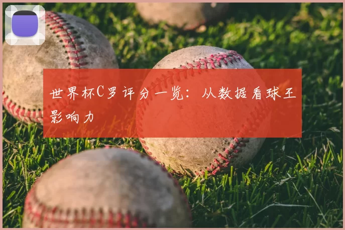 世界杯C罗评分一览:从数据看球王影响力