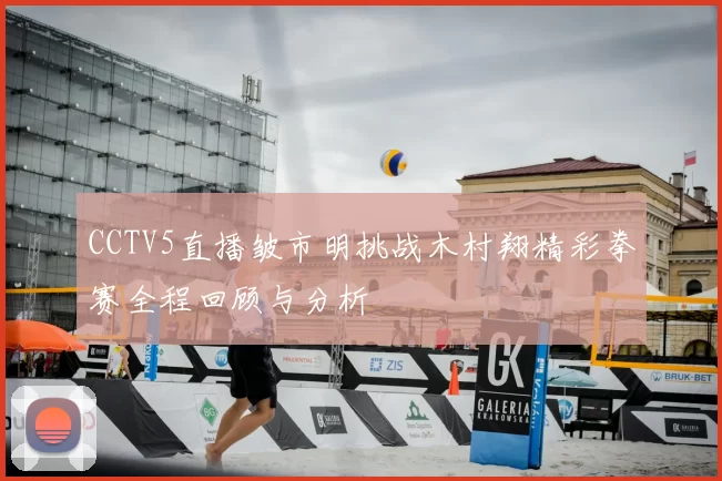 CCTV5直播皱市明挑战木村翔精彩拳赛全程回顾与分析