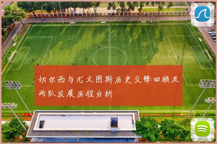 切尔西与尤文图斯历史交锋回顾及两队发展历程分析